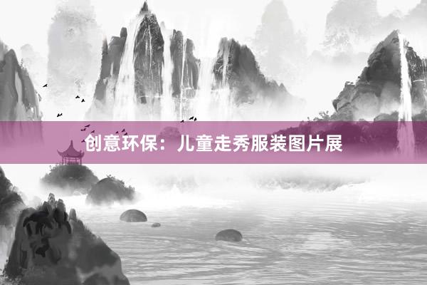 创意环保：儿童走秀服装图片展